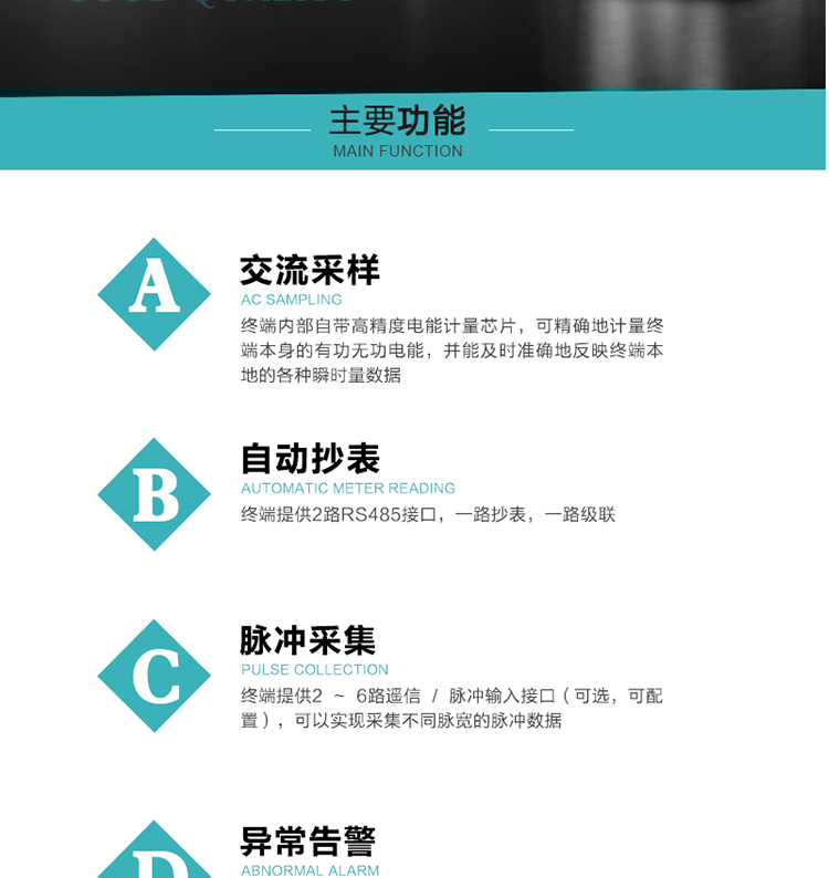 功能及特點(diǎn)：
1、交流采樣, 終端內(nèi)部自帶高精度電能計(jì)量芯片，可精確地計(jì)量終端本身的有功無(wú)功電能，并能及時(shí)準(zhǔn)確地反映終端本地的各種瞬時(shí)量數(shù)據(jù)。
2、自動(dòng)抄表，終端提供2路RS485接口，一路抄表，一路級(jí)聯(lián)
3、脈沖采集，終端提供2 ~ 6路遙信 / 脈沖輸入接口（可選，可配置），可以實(shí)現(xiàn)采集不同脈寬的脈沖數(shù)據(jù)
4、終端計(jì)量, 實(shí)時(shí)采集配變的電能、電壓、電流、功率等數(shù)據(jù)，提供電網(wǎng)運(yùn)行狀態(tài)如過(guò)壓、失壓、失流、缺相、斷相、逆相序等信息，能統(tǒng)計(jì)正向有功總和反向有功總的最大需量及其發(fā)生時(shí)間