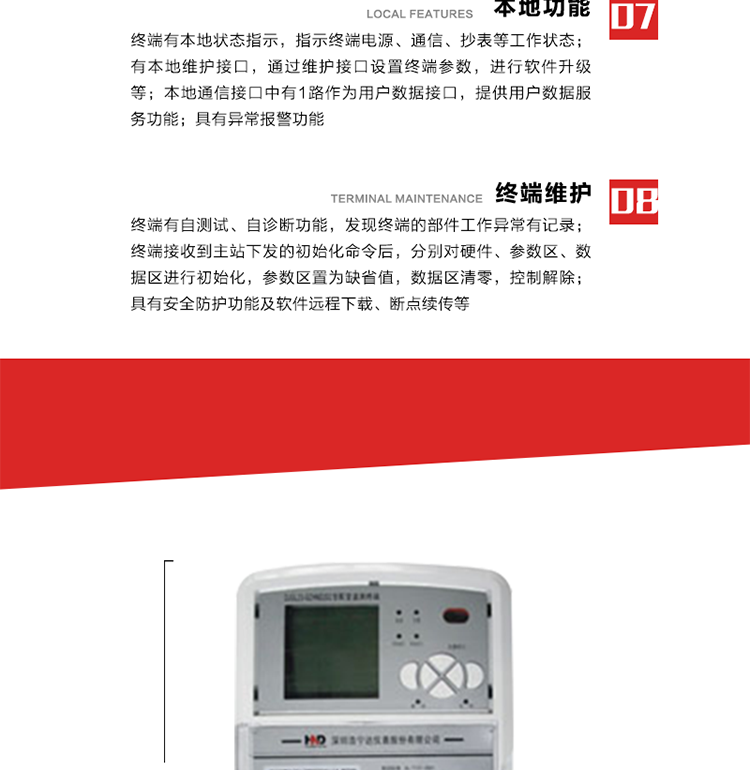 41、顯示功能
a） 具備LED背光的增強型LCD液晶顯示（寬溫度范圍）。
b） 能顯示所要求的各種內(nèi)存數(shù)據(jù)和信息，顯示方式可編程自動循環(huán)顯示，也可通過按鍵手動顯示。
c） 測量值顯示位數(shù)8位（電能量顯示含2-4位小數(shù)，最大需量顯示含3-4位小數(shù)），計量單位：kW(kvar),kWh(kvarh)。
d） 能操作顯示抄表信息、通信信息、故障信息、報警信息等識別符號和數(shù)值。有漢字提示功能。
42、其它功能 
a） 軟件遠(yuǎn)程下載：終端軟件可通過遠(yuǎn)程通信信道實現(xiàn)在線軟件下載。
b） 斷點續(xù)傳：終端進(jìn)行遠(yuǎn)程軟件下載時，終端軟件具有斷點續(xù)傳能力。
c） 終端版本信息：終端能通過本地顯示或遠(yuǎn)程召測查詢終端版本信息。
d） 通信流量統(tǒng)計：終端能統(tǒng)計與主站的通信流量。